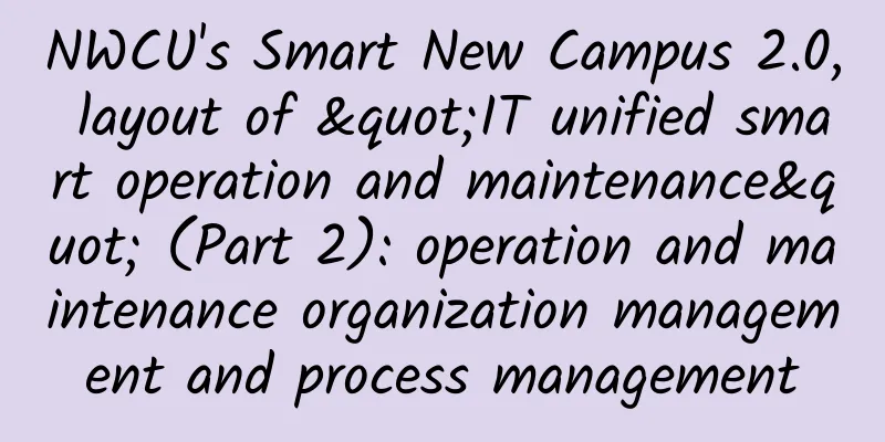 NWCU's Smart New Campus 2.0, layout of "IT unified smart operation and maintenance" (Part 2): operation and maintenance organization management and process management​