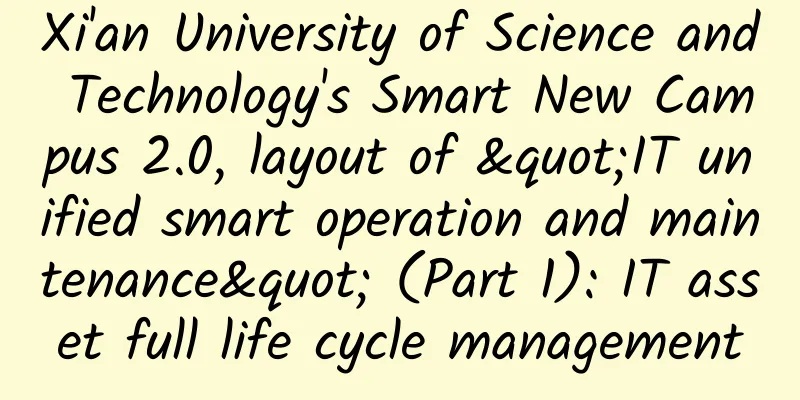 Xi'an University of Science and Technology's Smart New Campus 2.0, layout of "IT unified smart operation and maintenance" (Part 1): IT asset full life cycle management​