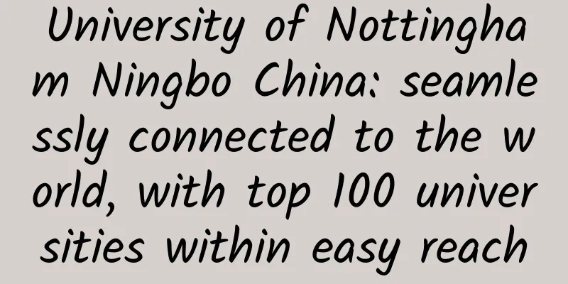 University of Nottingham Ningbo China: seamlessly connected to the world, with top 100 universities within easy reach