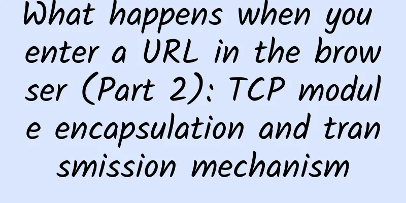 What happens when you enter a URL in the browser (Part 2): TCP module encapsulation and transmission mechanism