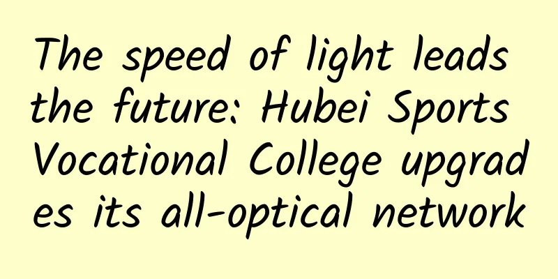 The speed of light leads the future: Hubei Sports Vocational College upgrades its all-optical network