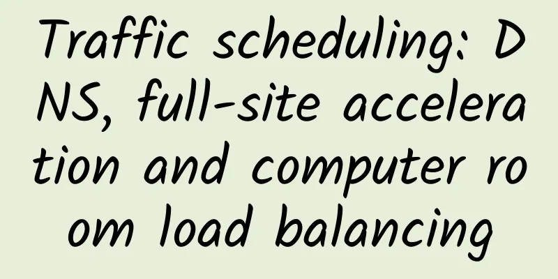 Traffic scheduling: DNS, full-site acceleration and computer room load balancing