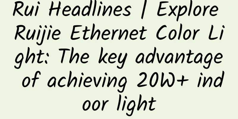 Rui Headlines | Explore Ruijie Ethernet Color Light: The key advantage of achieving 20W+ indoor light