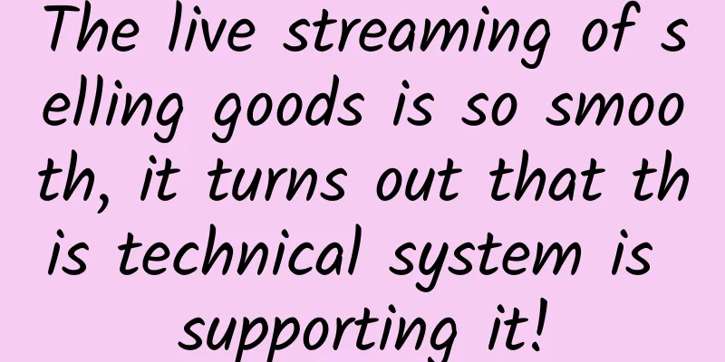 The live streaming of selling goods is so smooth, it turns out that this technical system is supporting it!