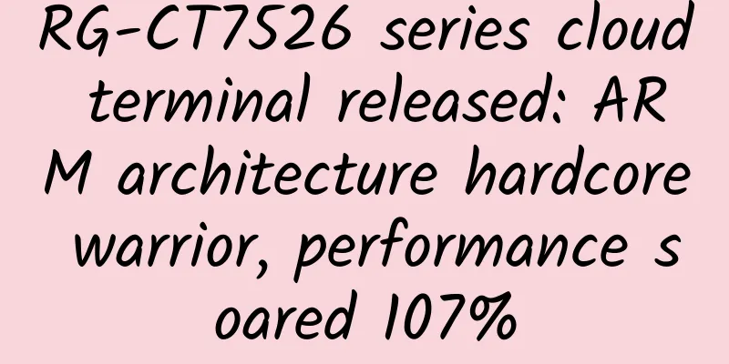 RG-CT7526 series cloud terminal released: ARM architecture hardcore warrior, performance soared 107%