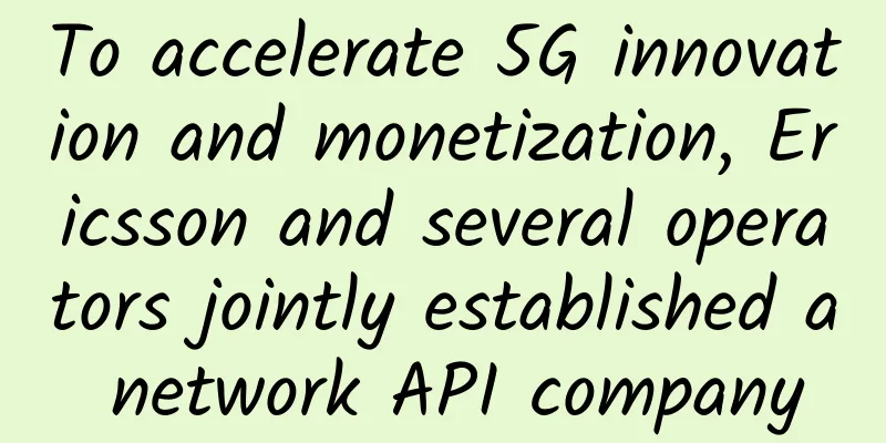 To accelerate 5G innovation and monetization, Ericsson and several operators jointly established a network API company