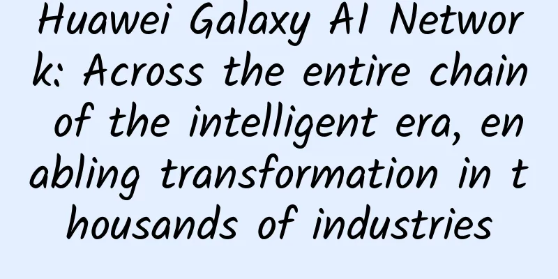Huawei Galaxy AI Network: Across the entire chain of the intelligent era, enabling transformation in thousands of industries