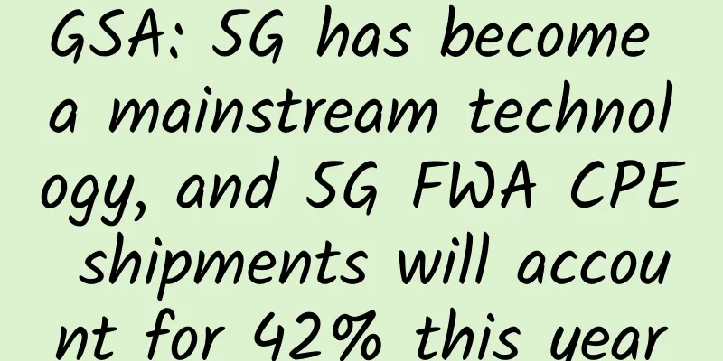 GSA: 5G has become a mainstream technology, and 5G FWA CPE shipments will account for 42% this year
