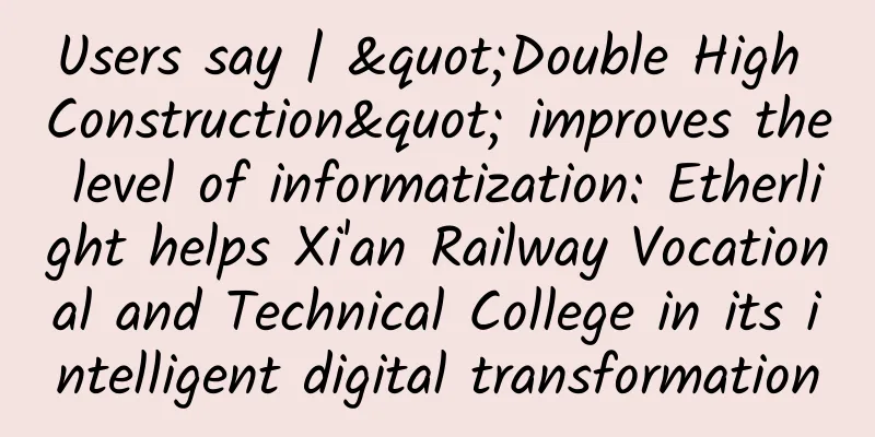 Users say | "Double High Construction" improves the level of informatization: Etherlight helps Xi'an Railway Vocational and Technical College in its intelligent digital transformation
