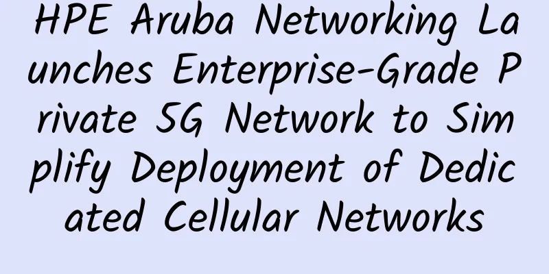 HPE Aruba Networking Launches Enterprise-Grade Private 5G Network to Simplify Deployment of Dedicated Cellular Networks