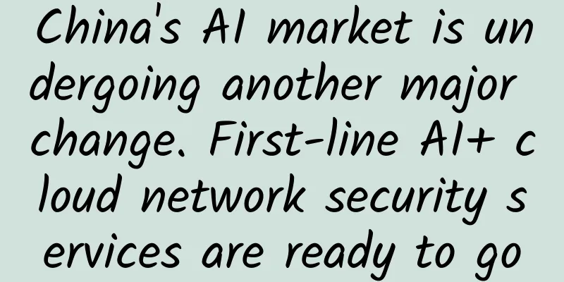 China's AI market is undergoing another major change. First-line AI+ cloud network security services are ready to go