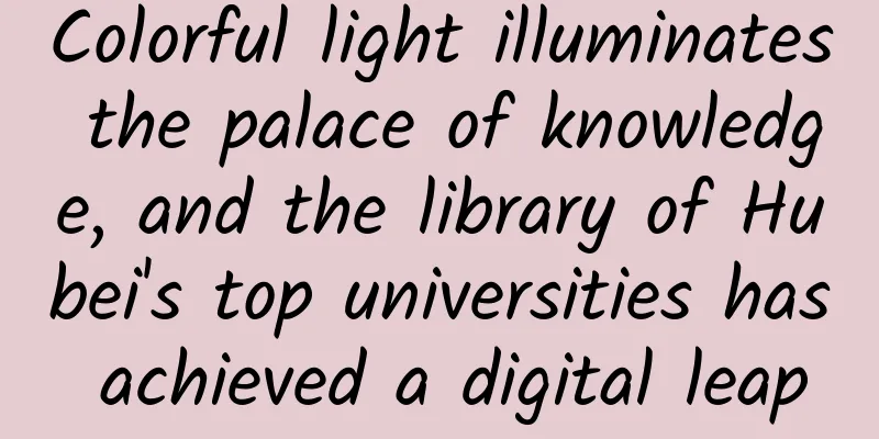 Colorful light illuminates the palace of knowledge, and the library of Hubei's top universities has achieved a digital leap