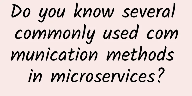 Do you know several commonly used communication methods in microservices?