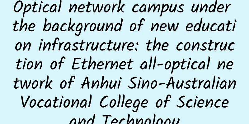 Optical network campus under the background of new education infrastructure: the construction of Ethernet all-optical network of Anhui Sino-Australian Vocational College of Science and Technology