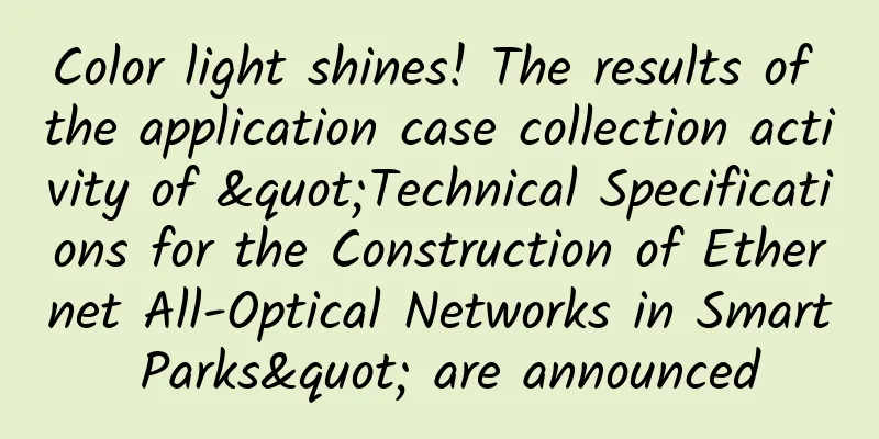 Color light shines! The results of the application case collection activity of "Technical Specifications for the Construction of Ethernet All-Optical Networks in Smart Parks" are announced