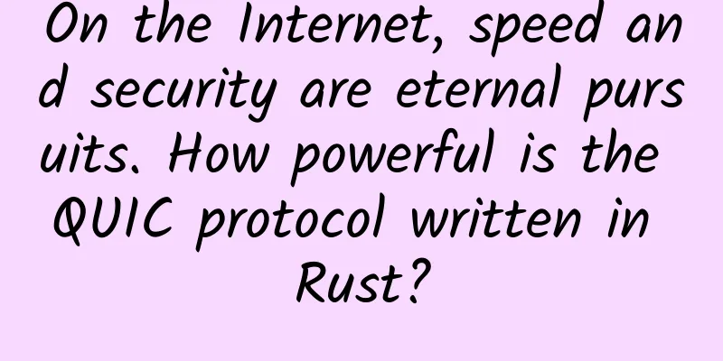 On the Internet, speed and security are eternal pursuits. How powerful is the QUIC protocol written in Rust?