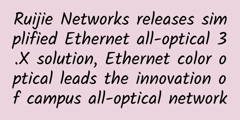 Ruijie Networks releases simplified Ethernet all-optical 3.X solution, Ethernet color optical leads the innovation of campus all-optical network