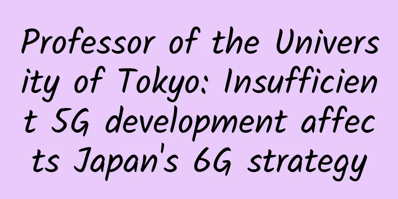 Professor of the University of Tokyo: Insufficient 5G development affects Japan's 6G strategy