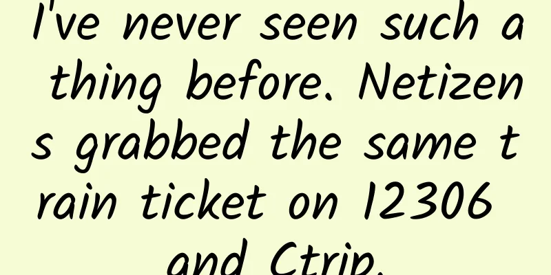 I've never seen such a thing before. Netizens grabbed the same train ticket on 12306 and Ctrip.