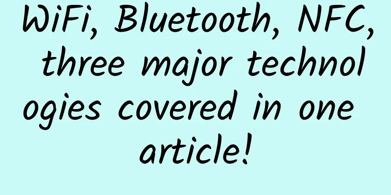 WiFi, Bluetooth, NFC, three major technologies covered in one article!