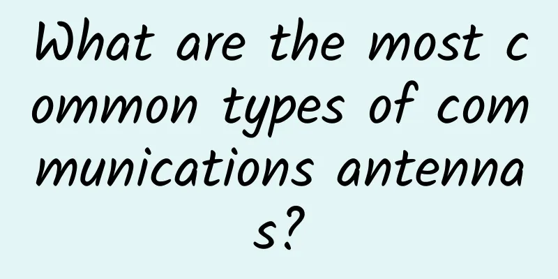 What are the most common types of communications antennas?