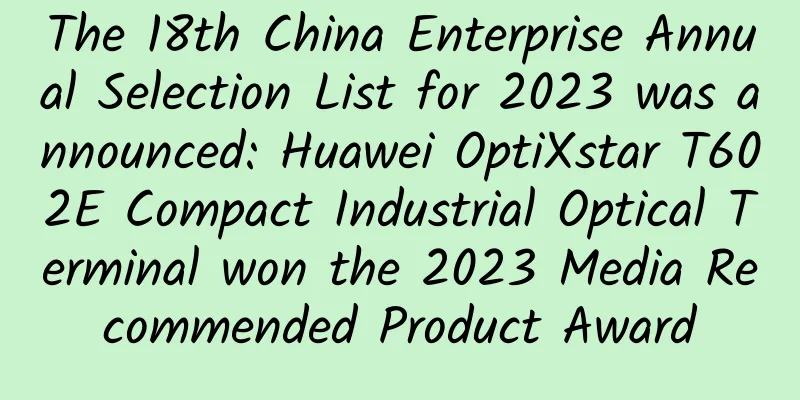 The 18th China Enterprise Annual Selection List for 2023 was announced: Huawei OptiXstar T602E Compact Industrial Optical Terminal won the 2023 Media Recommended Product Award