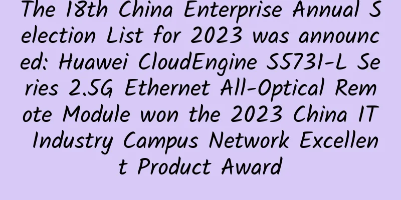 The 18th China Enterprise Annual Selection List for 2023 was announced: Huawei CloudEngine S5731-L Series 2.5G Ethernet All-Optical Remote Module won the 2023 China IT Industry Campus Network Excellent Product Award