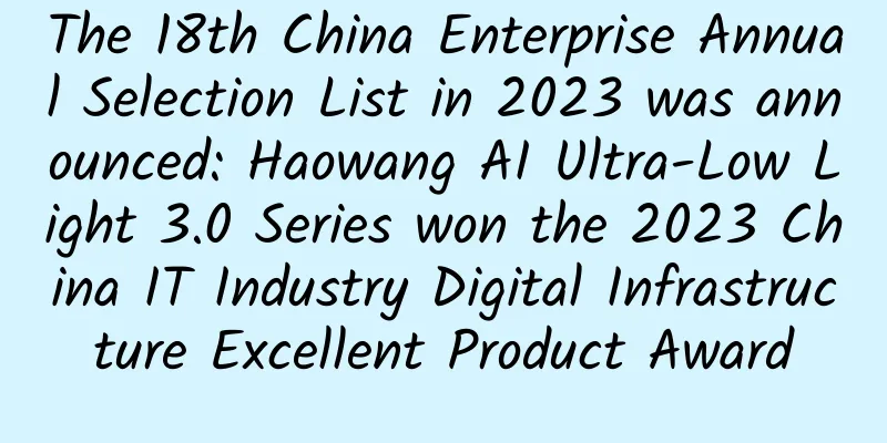 The 18th China Enterprise Annual Selection List in 2023 was announced: Haowang AI Ultra-Low Light 3.0 Series won the 2023 China IT Industry Digital Infrastructure Excellent Product Award