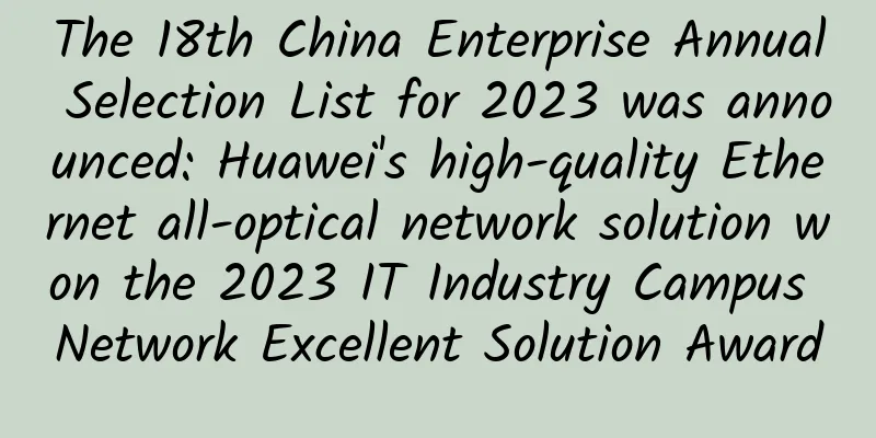 The 18th China Enterprise Annual Selection List for 2023 was announced: Huawei's high-quality Ethernet all-optical network solution won the 2023 IT Industry Campus Network Excellent Solution Award