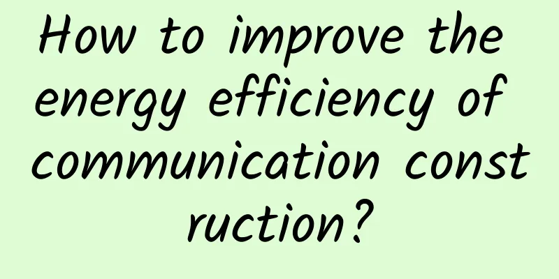 How to improve the energy efficiency of communication construction?