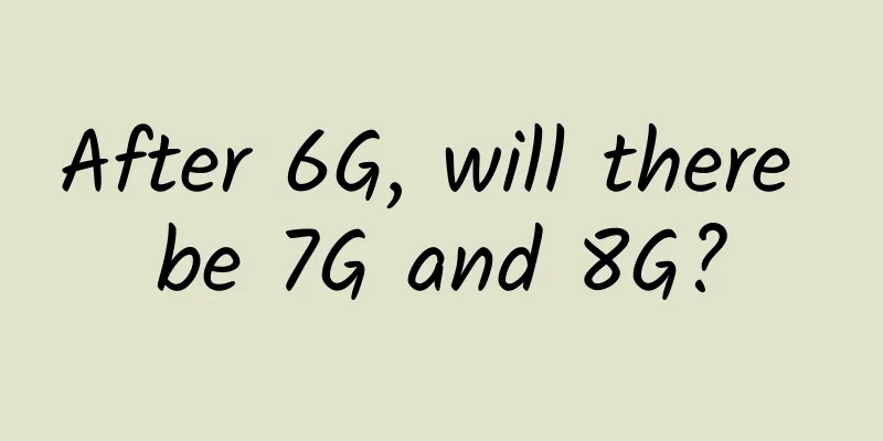 After 6G, will there be 7G and 8G?