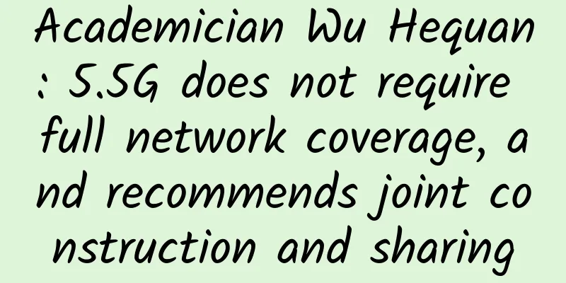 Academician Wu Hequan: 5.5G does not require full network coverage, and recommends joint construction and sharing