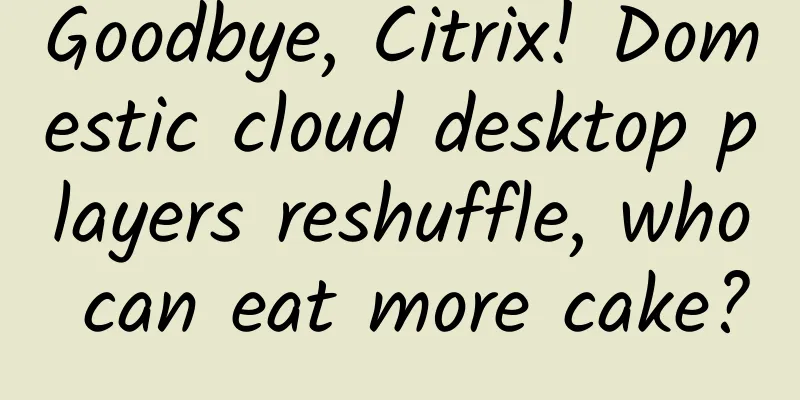 Goodbye, Citrix! Domestic cloud desktop players reshuffle, who can eat more cake?
