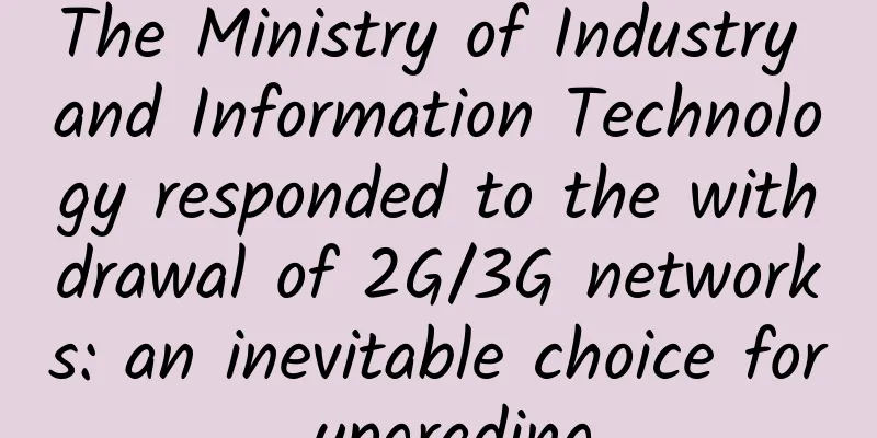 The Ministry of Industry and Information Technology responded to the withdrawal of 2G/3G networks: an inevitable choice for upgrading