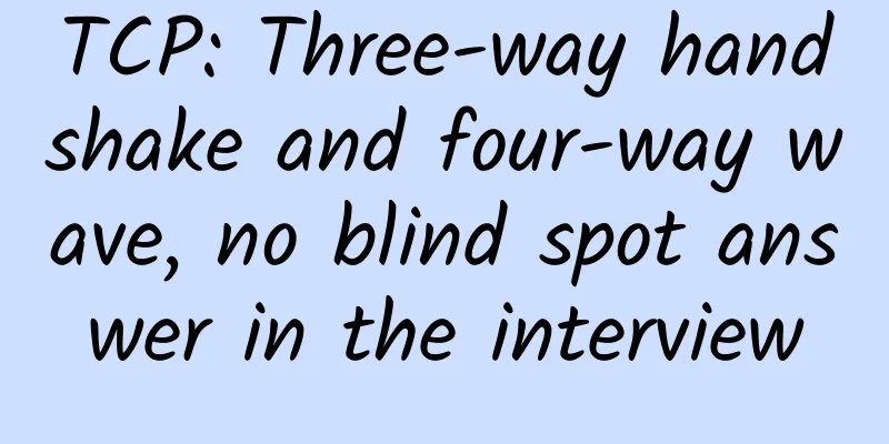 TCP: Three-way handshake and four-way wave, no blind spot answer in the interview