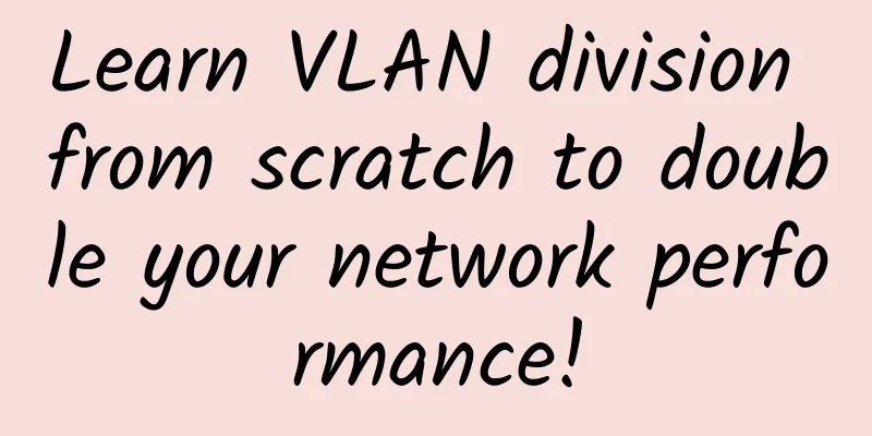 Learn VLAN division from scratch to double your network performance!