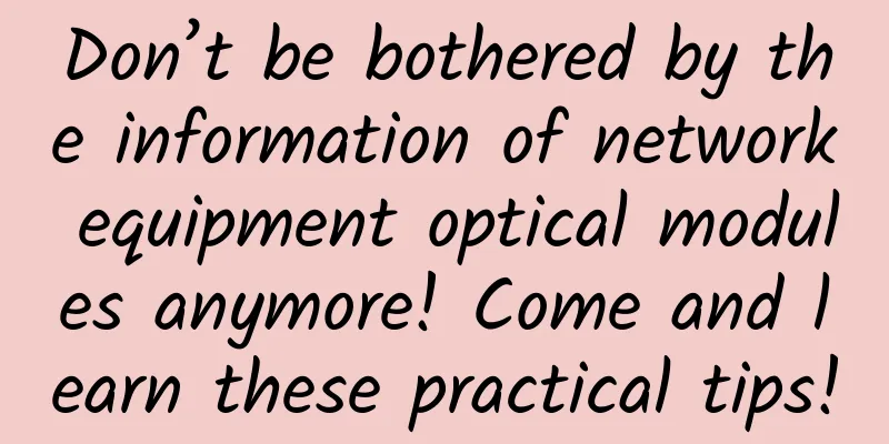 Don’t be bothered by the information of network equipment optical modules anymore! Come and learn these practical tips!