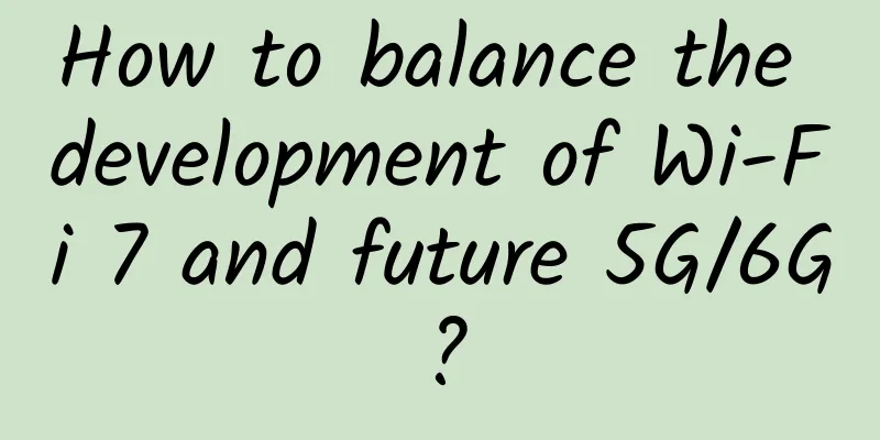 How to balance the development of Wi-Fi 7 and future 5G/6G?