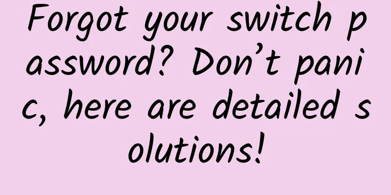 Forgot your switch password? Don’t panic, here are detailed solutions!