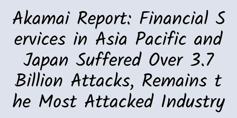 Akamai Report: Financial Services in Asia Pacific and Japan Suffered Over 3.7 Billion Attacks, Remains the Most Attacked Industry​