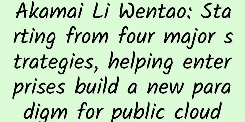 Akamai Li Wentao: Starting from four major strategies, helping enterprises build a new paradigm for public cloud