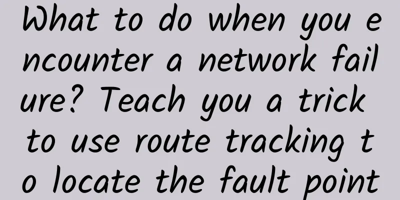 What to do when you encounter a network failure? Teach you a trick to use route tracking to locate the fault point