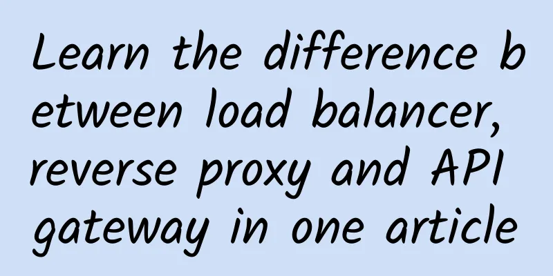 Learn the difference between load balancer, reverse proxy and API gateway in one article