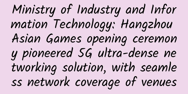 Ministry of Industry and Information Technology: Hangzhou Asian Games opening ceremony pioneered 5G ultra-dense networking solution, with seamless network coverage of venues