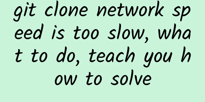 git clone network speed is too slow, what to do, teach you how to solve