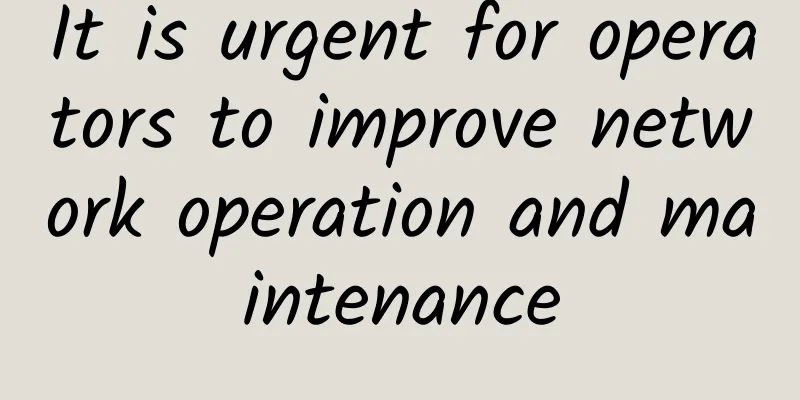 It is urgent for operators to improve network operation and maintenance