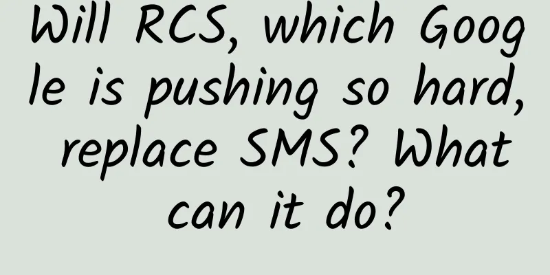 Will RCS, which Google is pushing so hard, replace SMS? What can it do?