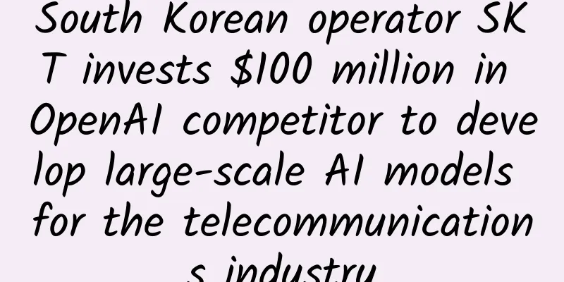 South Korean operator SKT invests $100 million in OpenAI competitor to develop large-scale AI models for the telecommunications industry