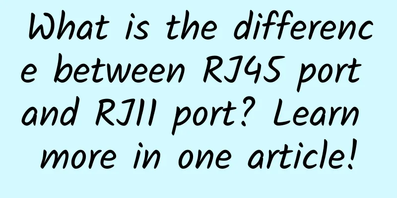 What is the difference between RJ45 port and RJ11 port? Learn more in one article!