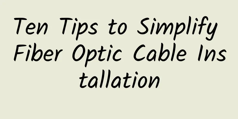 Ten Tips to Simplify Fiber Optic Cable Installation
